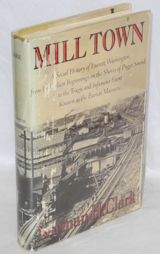 Cat.No: 9576 Mill town: a social history of Everett, Washington, from its earliest beginnings on the shores of Puget Sound to the tragic and infamous event known as the Everett Massacre. Norman H. Clark.