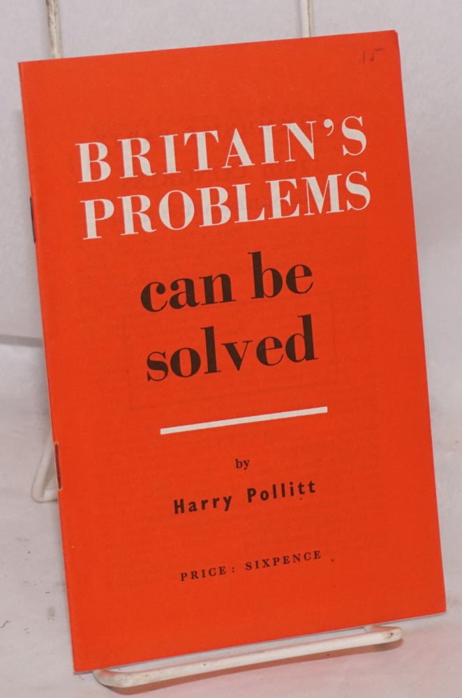 Cat.No: 95773 Britain's problems can be solved; Communist Party 19th congress London, February 22-24, 1947, part I, the report by Harry Pollitt. Harry Pollitt.