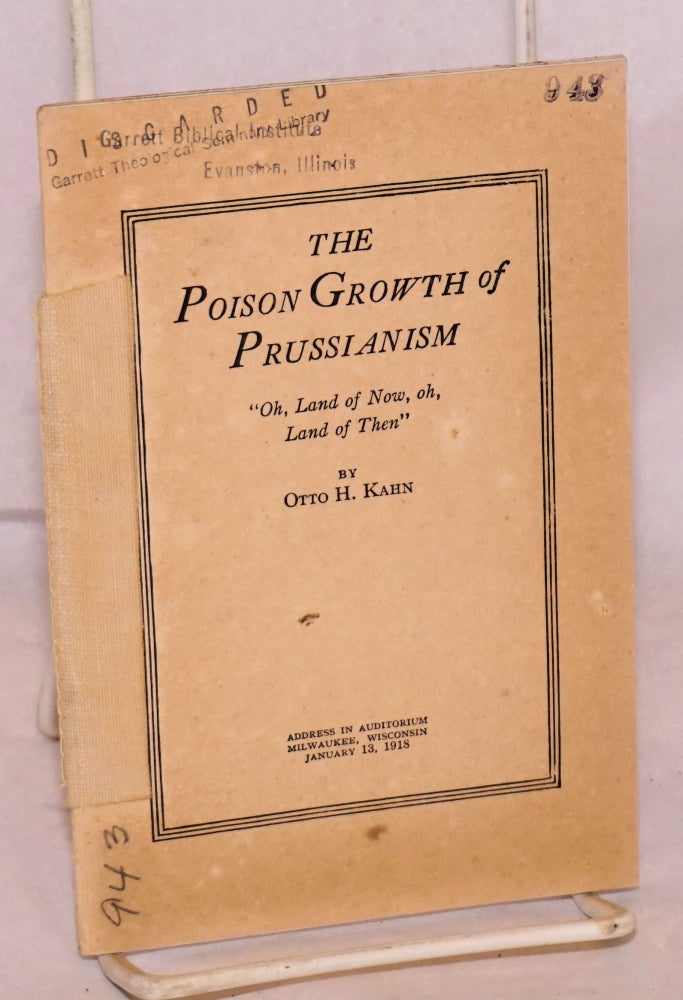 Cat.No: 96077 The poison growth of Prussianism: 'oh, land of now, oh, land of then': address in auditorium, Milwaukee, Wisconsin, January 13, 1918. Otto H. Kahn.