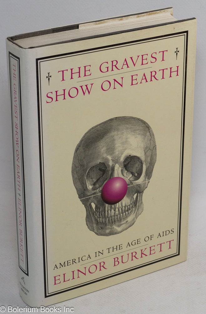 Cat.No: 96177 The Gravest Show on Earth: America in the age of AIDS. Elinor Burkett.