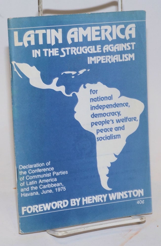 Cat.No: 96663 Latin America in the struggle against imperialism, for national independence, democracy, people's welfare, peace and socialism. Declaration of the Conference of Communist Parties of Latin America and the Caribbean, Havana, June, 1975. Foreword by Henry Winston. Communist Parties of Latin America, the Caribbean.