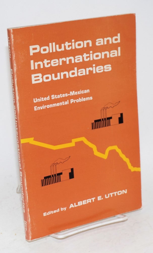 Cat.No: 96757 Pollution and international boundaries; United States-Mexican environmental problems. Albert E. Utton, ed.