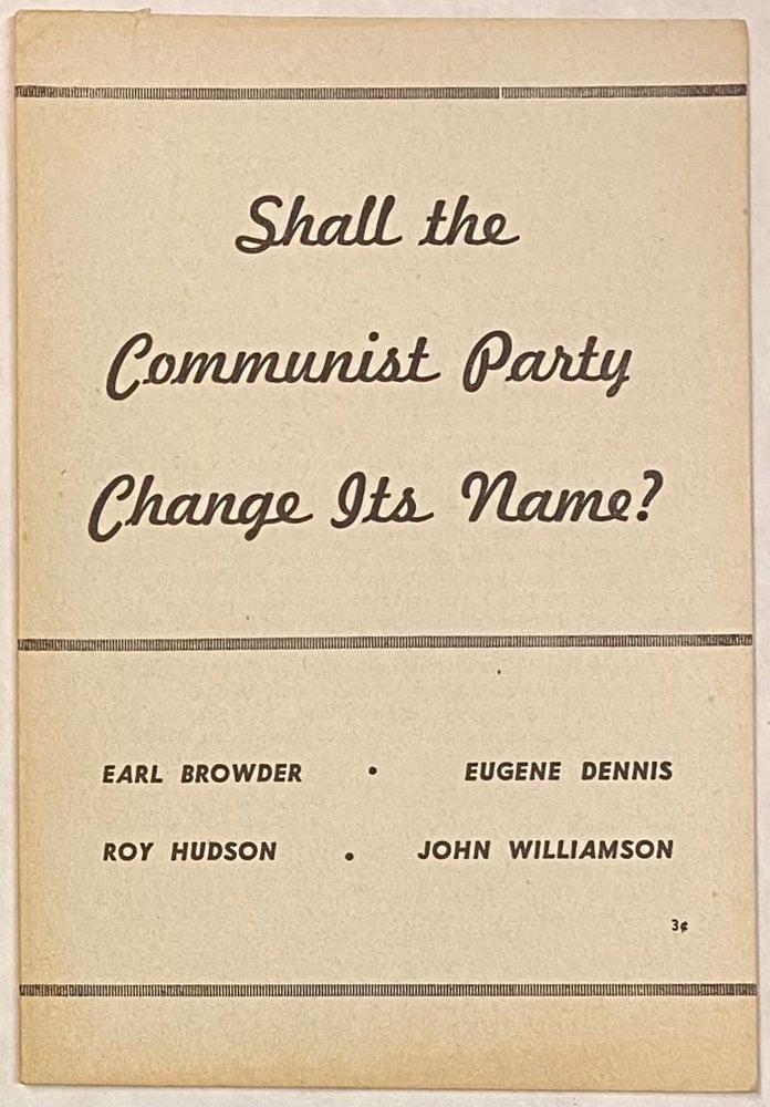 Cat.No: 9684 Shall the Communist Party change its name? [Extracts from speeches by] Earl Browder, Eugene Dennis, Roy Hudson, [and] John Williamson. Earl Browder.