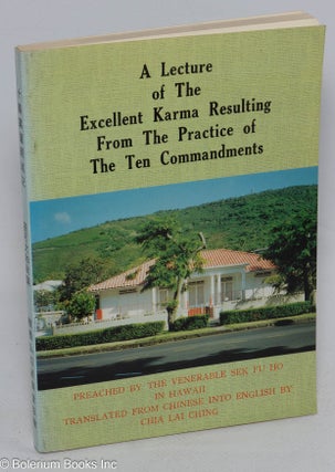 A lecture of the excellent Karma resulting from the practice of the ten commandments: preached by the Venerable Sek Fu Ho in Hawaii, recorded by his disciple Rev. Ming Wai
