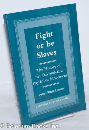 Fight or be slaves, the history of the Oakland - East Bay labor movement