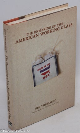 Cat.No: 97936 The unmaking of the American working class. Reg Theriault