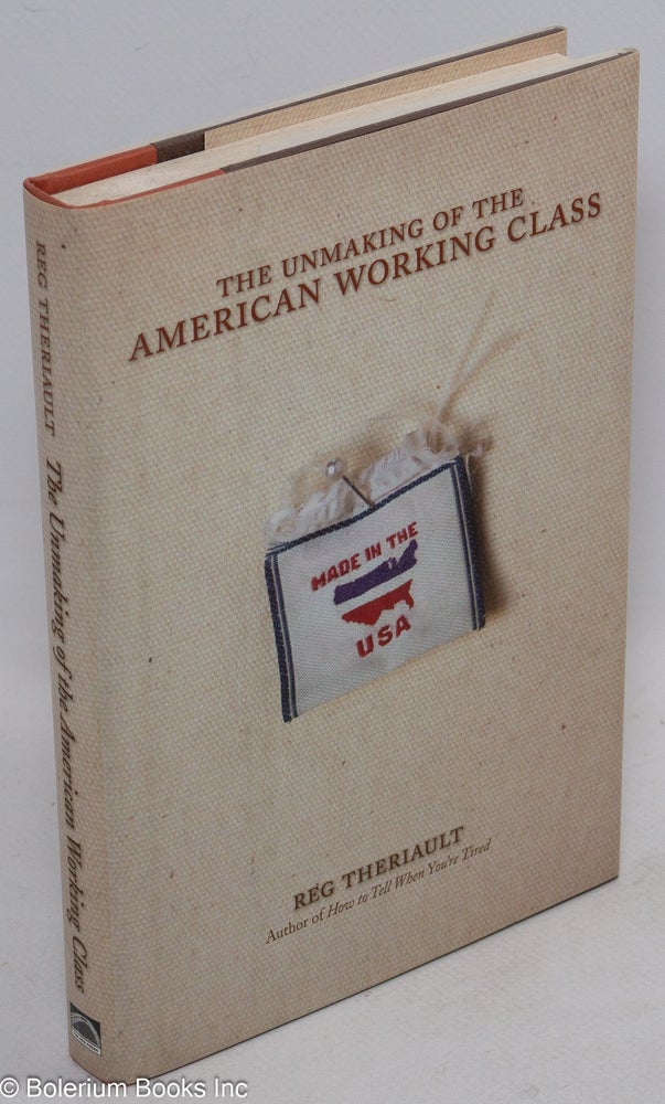 Cat.No: 97936 The unmaking of the American working class. Reg Theriault.