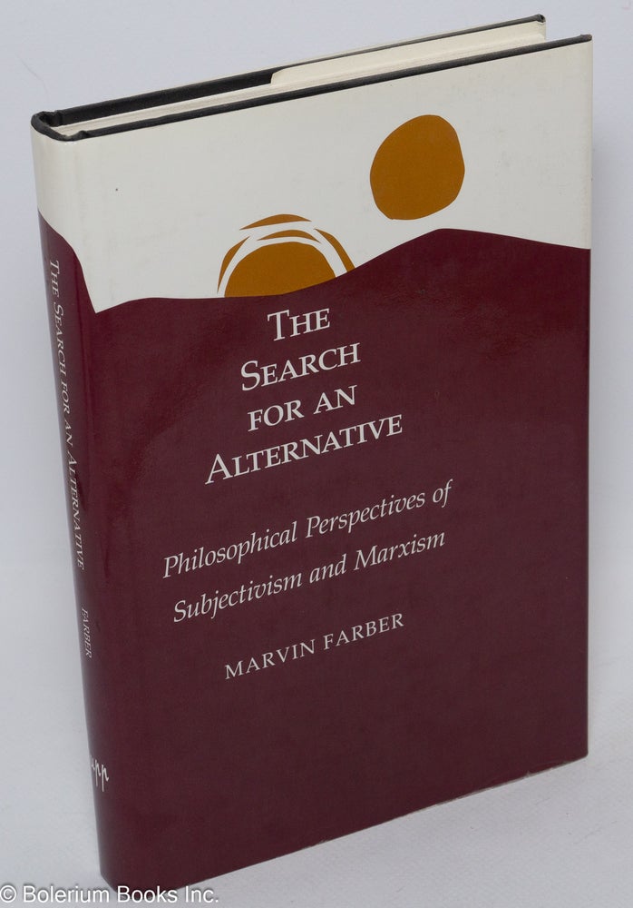 Cat.No: 98222 The search for an alternative; philosophical perspectives of subjectivism and Marxism. Marvin Farber.