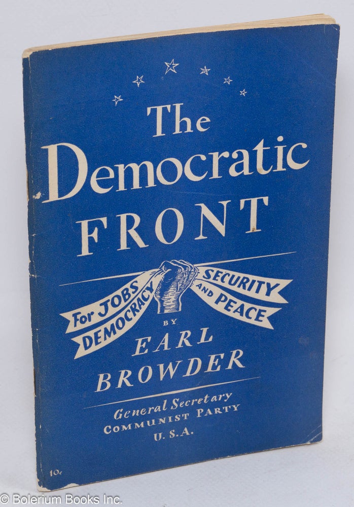 Cat.No: 98332 The Democratic Front; for jobs, security, democracy and peace. Report to the Tenth National Convention of the Communist Party of the U.S.A. on behalf of the National Committee, delivered on Saturday, May 28, 1938 at Carnegie Hall, New York. Earl Browder.