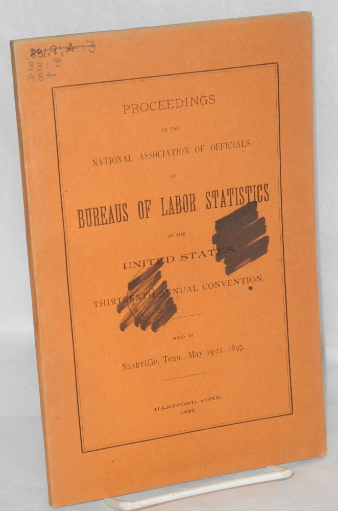 Cat.No: 98688 Proceedings of the National Association of Officials of Bureaus of Labor Statistics in the United States. Thirteenth annual convention, held at Nashville, Tenn., May 19-21, 1897. National Association of Officials of Bureaus of Labor Statistics.