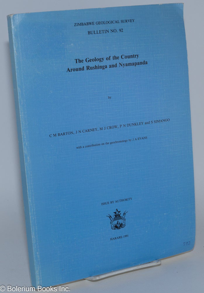 Cat.No: 98869 The geology of the country around Rushinga and Nyamapanda. C. M. Barton, P. N. Dunkley, M. J. Crow, J. M. Carney, S. Simango, a contribution on the, J. A. Evans.