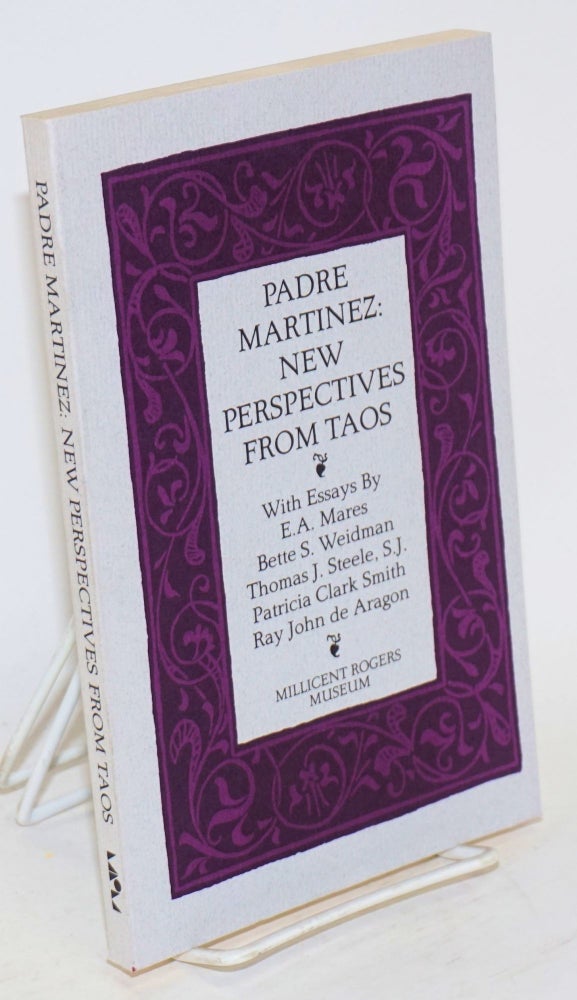 Cat.No: 99004 Padre Martinez: new perspectives from Taos. E. A. Mares, Patricia Clark Smith Ray John de Aragon, S. J., Thomas J. Steele, Bette S. Weidman, and.