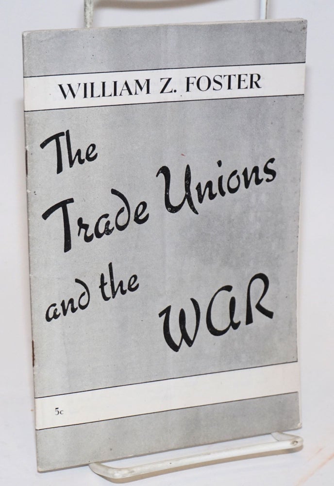 Cat.No: 99090 The trade unions and the war. William Z. Foster.
