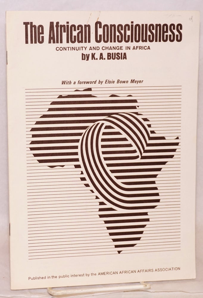 Cat.No: 99229 The African Consciousness: continuity and change: with a foreword by Elsie Bown Meyer. K. A. Busia.