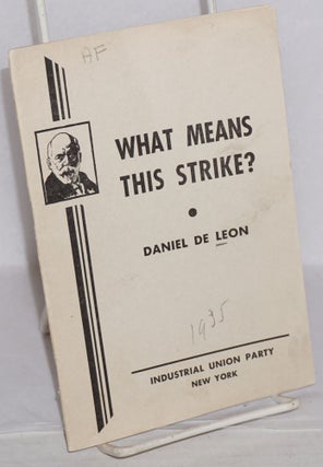 Cat.No: 99383 What means this strike? Address delivered by Daniel De Leon in the City...