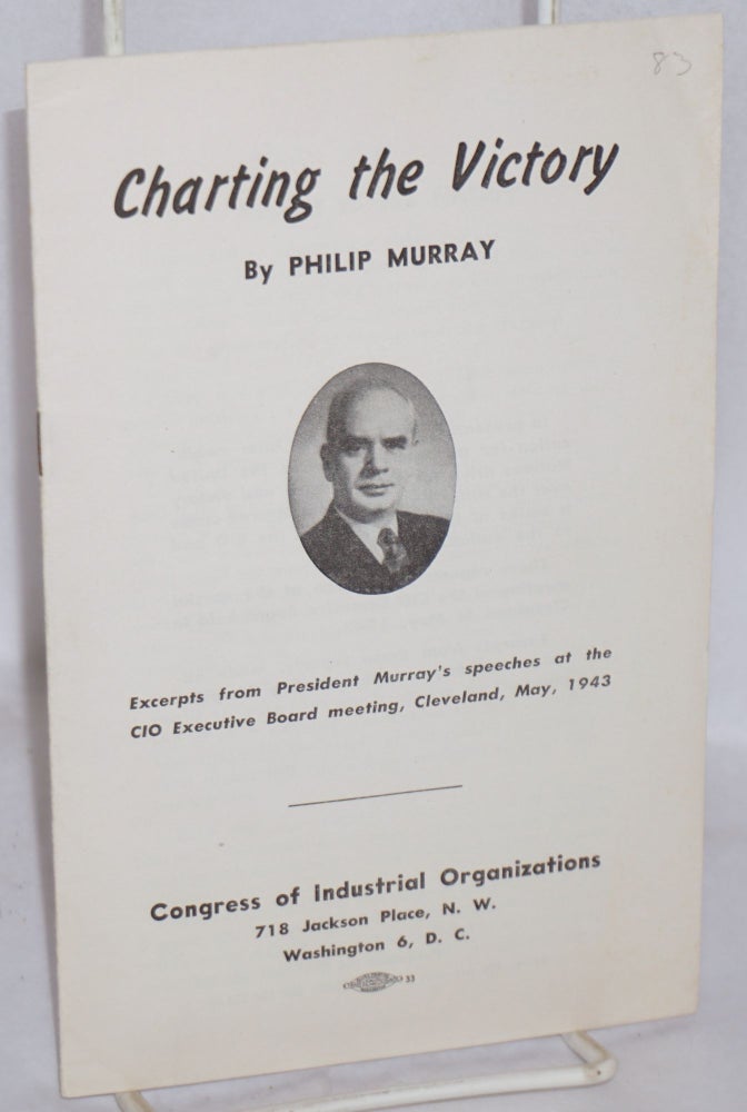 Cat.No: 99526 Charting the victory: Excerpts from President Murray's speeches at the CIO Executive Board meeting, Cleveland, May, 1943. Philip Murray.