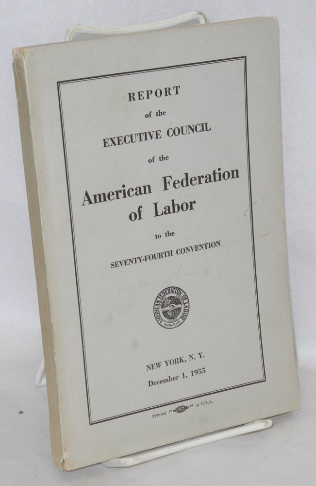 Cat.No: 99901 Report of the Executive Council of the American Federation of Labor to the seventy-fourth convention, New York, N.Y., December 1, 1955. American Federation of Labor.