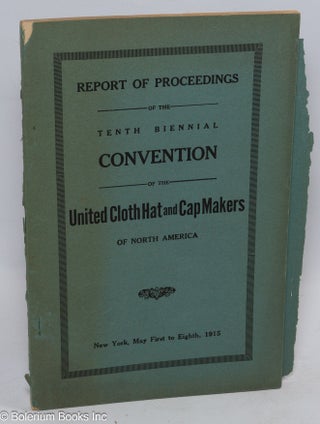 Report of proceedings of the tenth biennial convention of the United Cloth Hat and Cap Makers of North America, New York, May First to Eight, 1915